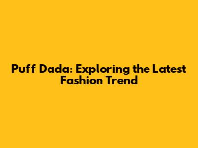 Puff Dada: Exploring the Latest Fashion Trend