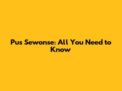 Pus Sewonse: All You Need to Know