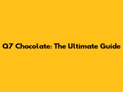Q7 Chocolate: The Ultimate Guide