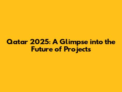 Qatar 2025: A Glimpse into the Future of Projects