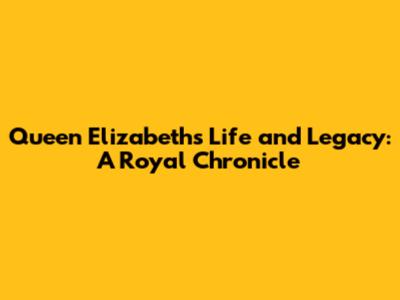 Queen Elizabeth's Life and Legacy: A Royal Chronicle