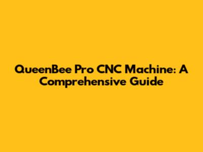 QueenBee Pro CNC Machine: A Comprehensive Guide