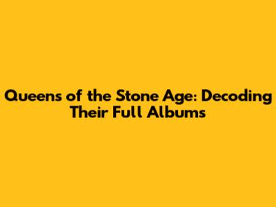 Queens of the Stone Age: Decoding Their Full Albums
