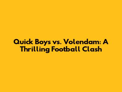 Quick Boys vs. Volendam: A Thrilling Football Clash