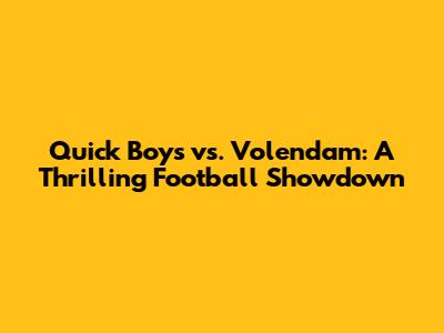 Quick Boys vs. Volendam: A Thrilling Football Showdown