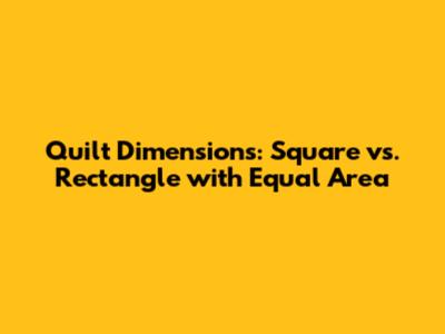Quilt Dimensions: Square vs. Rectangle with Equal Area