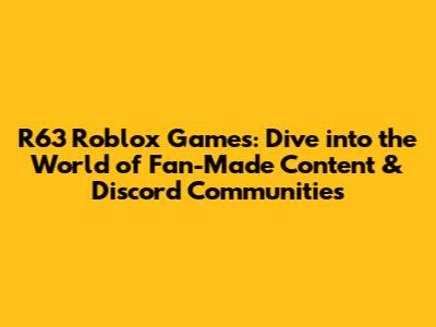 R63 Roblox Games: Dive into the World of Fan-Made Content & Discord Communities