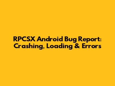 RPCSX Android Bug Report: Crashing, Loading & Errors