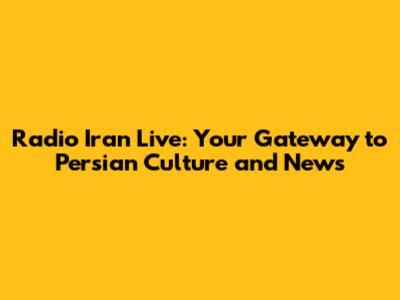 Radio Iran Live: Your Gateway to Persian Culture and News