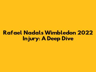 Rafael Nadal's Wimbledon 2022 Injury: A Deep Dive
