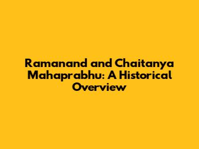 Ramanand and Chaitanya Mahaprabhu: A Historical Overview