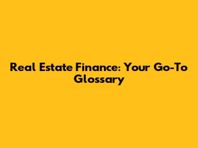 Real Estate Finance: Your Go-To Glossary
