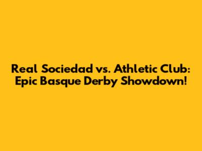 Real Sociedad vs. Athletic Club: Epic Basque Derby Showdown!
