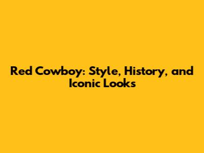 Red Cowboy: Style, History, and Iconic Looks