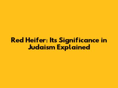 Red Heifer: Its Significance in Judaism Explained