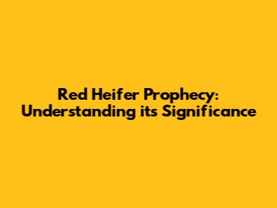 Red Heifer Prophecy: Understanding its Significance