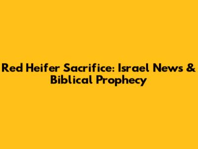 Red Heifer Sacrifice: Israel News & Biblical Prophecy