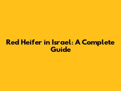 Red Heifer in Israel: A Complete Guide