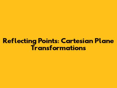 Reflecting Points: Cartesian Plane Transformations