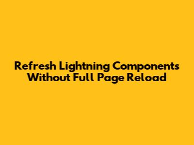 Refresh Lightning Components Without Full Page Reload