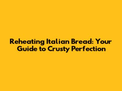 Reheating Italian Bread: Your Guide to Crusty Perfection