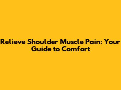 Relieve Shoulder Muscle Pain: Your Guide to Comfort