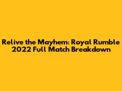 Relive the Mayhem: Royal Rumble 2022 Full Match Breakdown