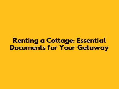Renting a Cottage: Essential Documents for Your Getaway