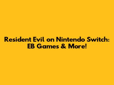 Resident Evil on Nintendo Switch: EB Games & More!