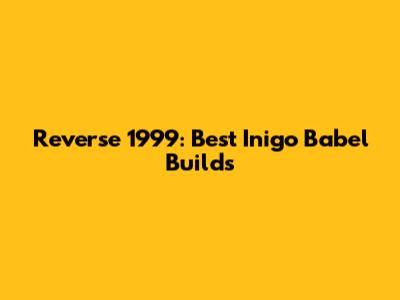 Reverse 1999: Best Inigo Babel Builds