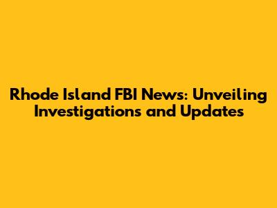 Rhode Island FBI News: Unveiling Investigations and Updates