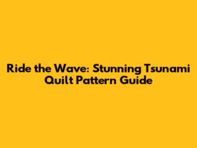 Ride the Wave: Stunning Tsunami Quilt Pattern Guide