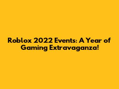 Roblox 2022 Events: A Year of Gaming Extravaganza!