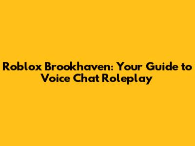 Roblox Brookhaven: Your Guide to Voice Chat Roleplay