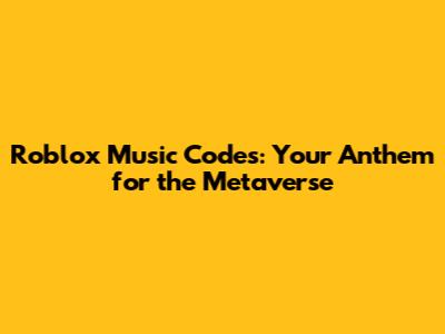 Roblox Music Codes: Your Anthem for the Metaverse