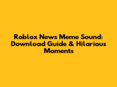 Roblox News Meme Sound: Download Guide & Hilarious Moments