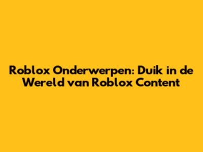 Roblox Onderwerpen: Duik in de Wereld van Roblox Content