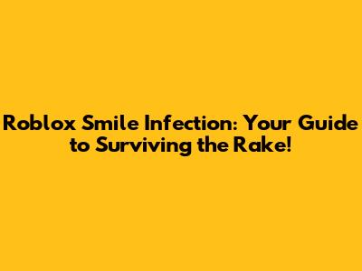 Roblox Smile Infection: Your Guide to Surviving the Rake!