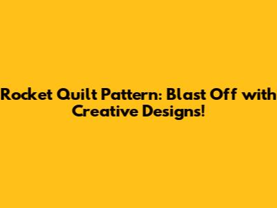 Rocket Quilt Pattern: Blast Off with Creative Designs!