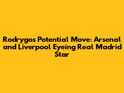 Rodrygo's Potential Move: Arsenal and Liverpool Eyeing Real Madrid Star