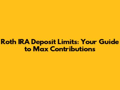 Roth IRA Deposit Limits: Your Guide to Max Contributions