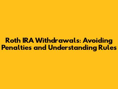 Roth IRA Withdrawals: Avoiding Penalties and Understanding Rules