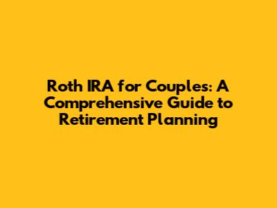 Roth IRA for Couples: A Comprehensive Guide to Retirement Planning