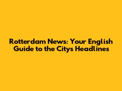 Rotterdam News: Your English Guide to the City's Headlines