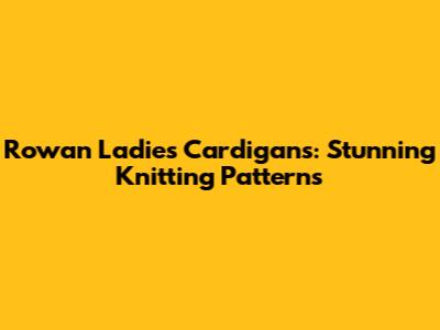 Rowan Ladies Cardigans: Stunning Knitting Patterns