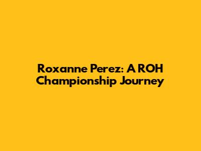 Roxanne Perez: A ROH Championship Journey