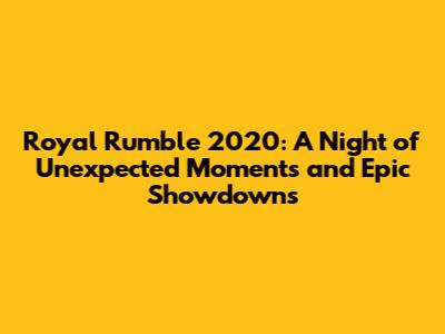 Royal Rumble 2020: A Night of Unexpected Moments and Epic Showdowns