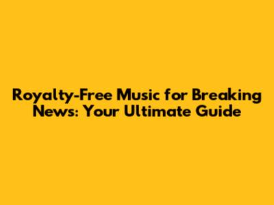 Royalty-Free Music for Breaking News: Your Ultimate Guide