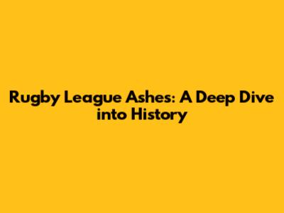 Rugby League Ashes: A Deep Dive into History