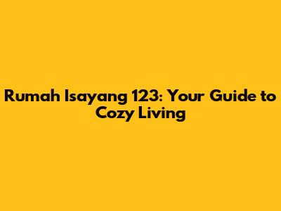 Rumah Isayang 123: Your Guide to Cozy Living